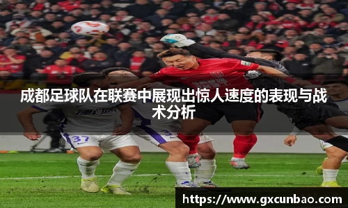 成都足球队在联赛中展现出惊人速度的表现与战术分析