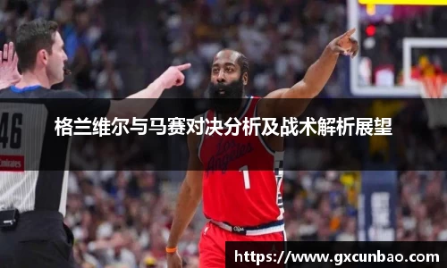 格兰维尔与马赛对决分析及战术解析展望
