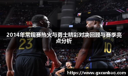 2014年常规赛热火与勇士精彩对决回顾与赛季亮点分析
